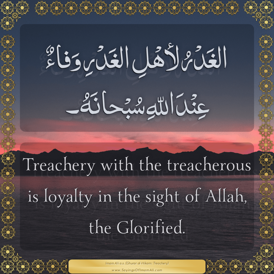 Treachery with the treacherous is loyalty in the sight of Allah, the...